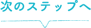 次のステップへ